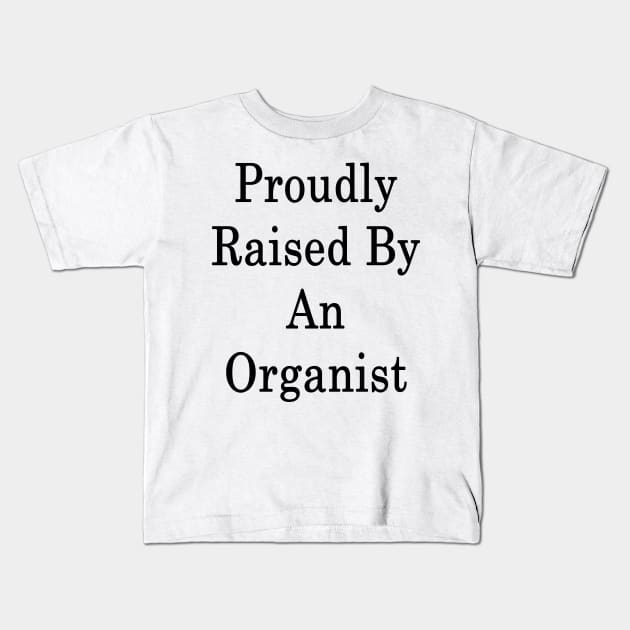 Proudly Raised By An Organist Kids T-Shirt by supernova23